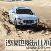 车评头条：沙漠也照玩儿不误 试驾玛莎拉蒂Levante