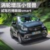 车评头条：涡轮增压小怪兽 海外试驾巴博斯版smart