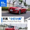 车评头条：不再小打小闹 抢先试驾大众POLO PLUS