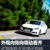 车评头条：外观内饰向领动看齐 试驾北京现代悦纳