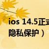ios 14.5正式版隐私功能（ios14.5怎么设置隐私保护）