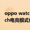 oppo watch 2电竞模式哪里开（OPPOwatch电竞模式作用）
