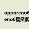 opporeno6 pro夏日晴海和星黛紫（opporeno6星黛紫好用吗）
