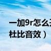 一加9r怎么开启杜比音效（一加9R怎么设置杜比音效）