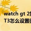watch gt 2如何连接微信运动（华为watchGT3怎么设置微信通知）