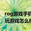 rog游戏手机5玩游戏怎么样（rog游戏手机5玩游戏怎么样）