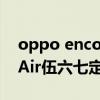 oppo enco air现在值得买吗（OPPOEncoAir伍六七定制版开售时间）