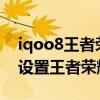 iqoo8王者荣耀怎么一键换装（iQOO7怎么设置王者荣耀一键换装）