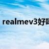 realmev3好吗（realmeV23有什么优缺点）