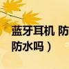 蓝牙耳机 防水（倍思E8真无线蓝牙耳机支持防水吗）