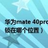 华为mate 40pro指纹解锁没反应（华为mate40pro指纹解锁在哪个位置）
