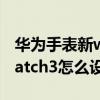 华为手表新watch3怎么调整24小时（华为watch3怎么设置24小时制）