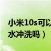 小米10s可以用水冲洗吗（小米11pro可以用水冲洗吗）