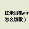 红米耳机airdots2可以切歌（红米AirDots2怎么切歌）