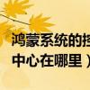 鸿蒙系统的控制中心在哪里（鸿蒙系统的控制中心在哪里）