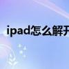 ipad怎么解开登录密码（iPad怎么改密码）