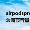 airpodspro调节音量设置（airpodspro怎么调节音量）