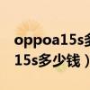 oppoa15s多少钱一台啥时候上市（OPPOA15s多少钱）