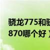 骁龙775和骁龙888哪个好(骁龙775和骁龙870哪个好) 骁龙775和骁龙888哪个好(骁龙775和骁龙870哪个好)