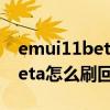 emui11beta版不能升级鸿蒙（鸿蒙OS2.0Beta怎么刷回EMUI11系统）