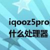 iqooz5pro啥处理器（iqooz5Pro搭载的是什么处理器）