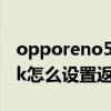 opporeno5k手机设置返回键（opporeno5k怎么设置返回键）