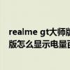 realme gt大师版怎么调电池百分比（Realme真我GT大师版怎么显示电量百分比）