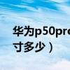 华为p50pro机身尺寸(华为P50Pro机身尺寸多少) 华为p50pro机身尺寸(华为P50Pro机身尺寸多少)