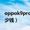 oppok9pro多少钱实体店（OPPOK9Pro多少钱）