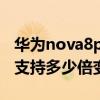 华为nova8pro相机多少倍变焦（华为nova8支持多少倍变焦）