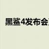 黑鲨4发布会直播（黑鲨4发布会直播地址）