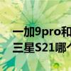 一加9pro和三星s21哪个更好（一加9Pro和三星S21哪个好）