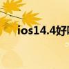 ios14.4好吗（iOS14.4测试版怎么样）