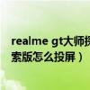 realme gt大师探索版电量百分比（Realme真我GT大师探索版怎么投屏）
