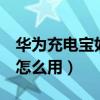 华为充电宝如何使用（华为畅亨5充电宝功能怎么用）