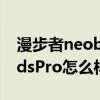 漫步者neobudspro怎么样（漫步者NeoBudsPro怎么样）