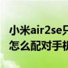 小米air2se只能配对一个怎么办（小米air2se怎么配对手机）