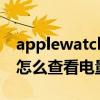 applewatch电量查看方式（AppleWatch7怎么查看电量）