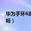 华为手环6游泳防水吗（荣耀手环6支持防水吗）