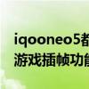 iqooneo5都有什么游戏插帧（iqooneo5有游戏插帧功能吗）