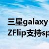 三星galaxy z flip支持移动4g（三星GalaxyZFlip支持spen吗）