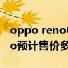 oppo reno6和reno6pro（OPPOReno6pro预计售价多少钱）