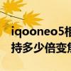iqooneo5相机是多少倍变焦（iqooneo5支持多少倍变焦）