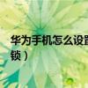 华为手机怎么设置应用锁每次点开（华为手机怎么设置应用锁）