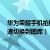 华为荣耀手机拍照快捷功能在哪里(华为荣耀6相机如何快速切换到图库) 华为荣耀手机拍照快捷功能在哪里(华为荣耀6相机如何快速切换到图库)