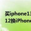 买iphone13还是买iphone12pro（iPhone12换iPhone13大概补多少钱）