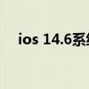 ios 14.6系统耗电（iOS 14.6新增功能）