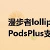 漫步者lollipodsplus降噪模式(漫步者LolliPodsPlus支持降噪吗) 漫步者lollipodsplus降噪模式(漫步者LolliPodsPlus支持降噪吗)