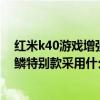 红米k40游戏增强版逆鳞行动答案（红米k40游戏增强版逆鳞特别款采用什么后盖）