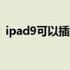 ipad9可以插扁头耳机吗（iPad9送耳机吗）